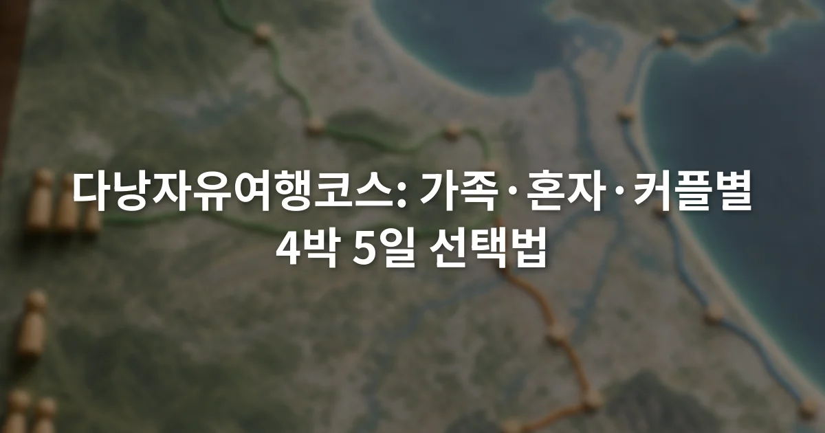다낭자유여행코스: 가족·혼자·커플별 4박 5일 선택법 1 다낭 지도 위에서 가족, 혼자, 커플의 4박 5일 이동 순서를 비교하는 일정표