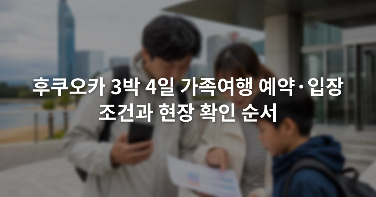 후쿠오카 3박 4일 가족여행 예약·입장 조건과 현장 확인 순서 1 스마트폰 예약 화면과 종이 일정표를 함께 확인하는 가족 여행자