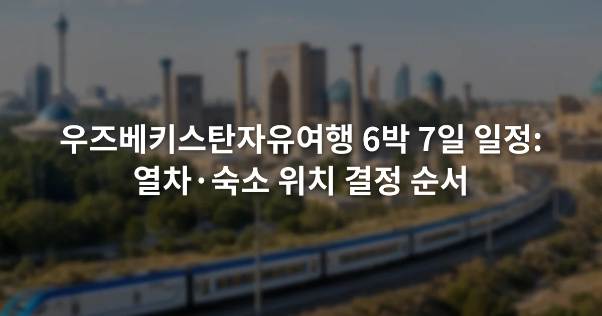 우즈베키스탄자유여행 6박 7일 일정: 열차·숙소 위치 결정 순서 1 타슈켄트와 사마르칸트, 부하라를 열차선으로 연결한 6박 7일 일정표